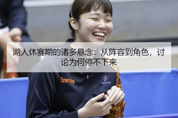 湖人休赛期的诸多悬念：从阵容到角色，讨论为何停不下来