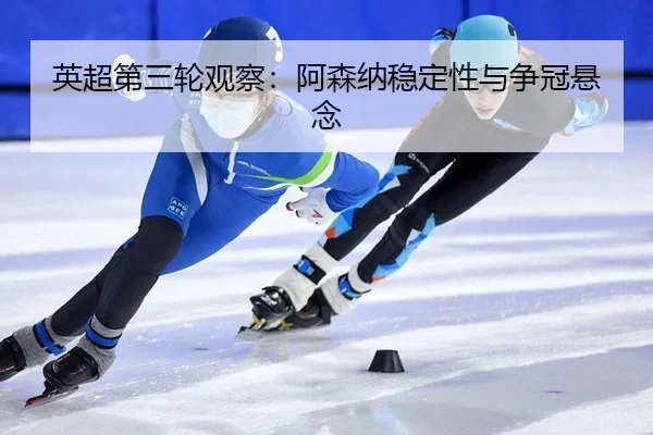 英超第三轮观察：阿森纳稳定性与争冠悬念（ayx）