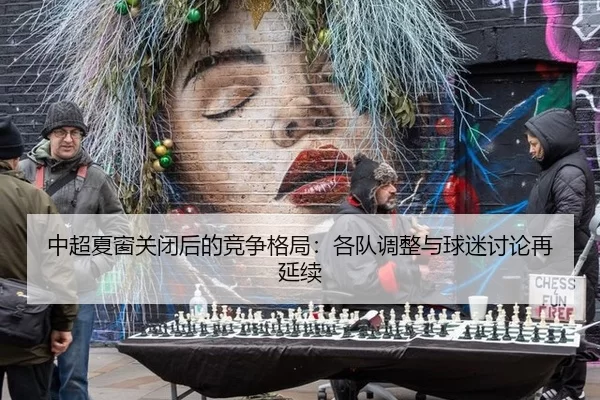 中超夏窗关闭后的竞争格局：各队调整与球迷讨论再延续